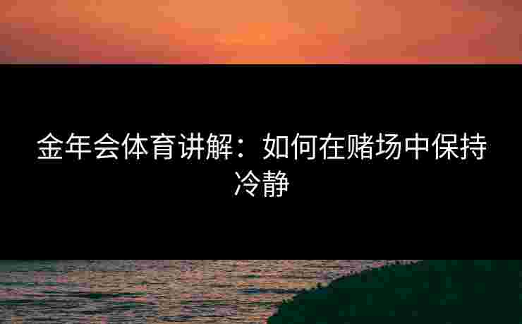金年会体育讲解：如何在赌场中保持冷静