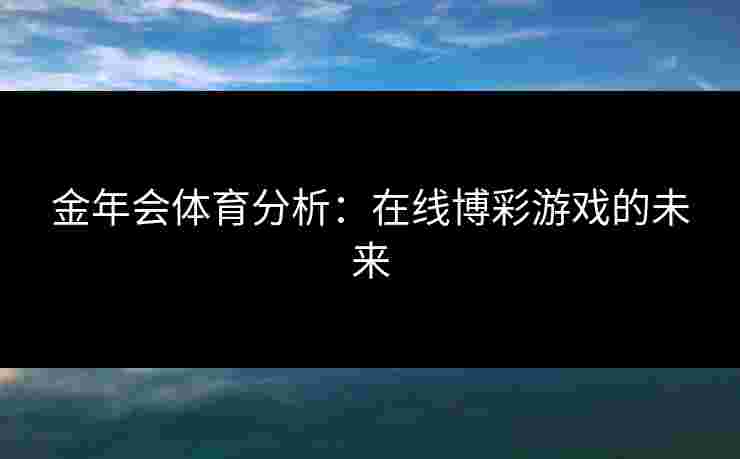 金年会体育分析：在线博彩游戏的未来