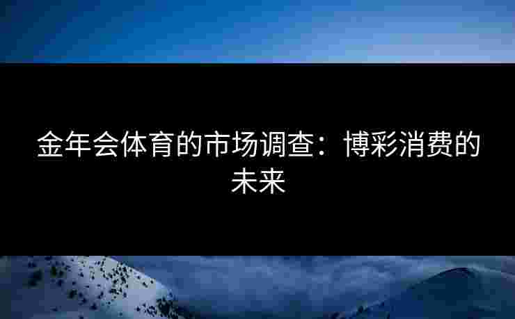 金年会体育的市场调查：博彩消费的未来