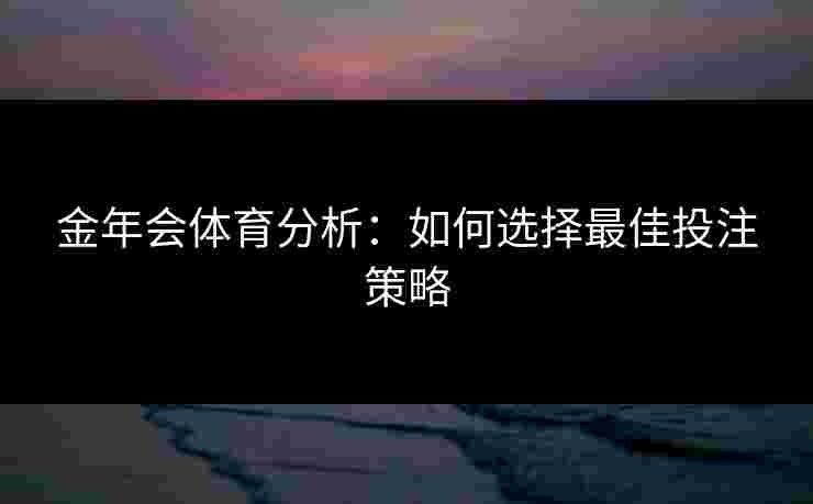 金年会体育分析：如何选择最佳投注策略