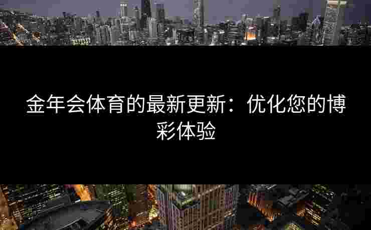 金年会体育的最新更新：优化您的博彩体验