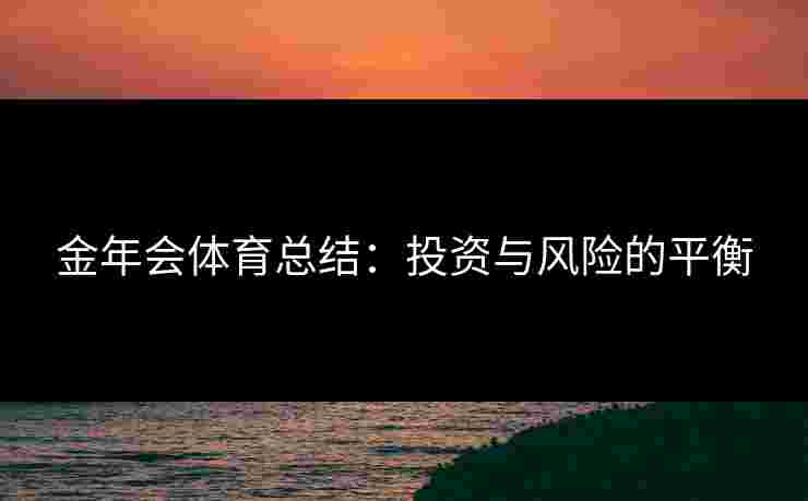 金年会体育总结：投资与风险的平衡