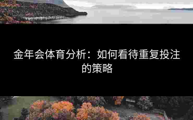 金年会体育分析：如何看待重复投注的策略