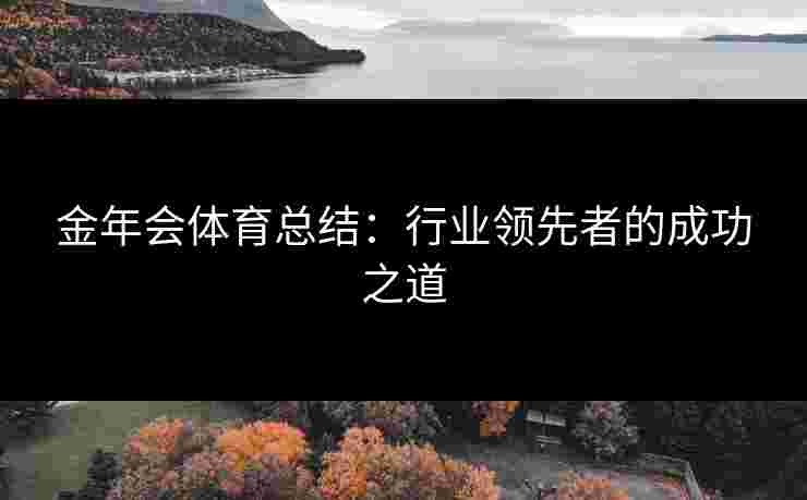 金年会体育总结：行业领先者的成功之道