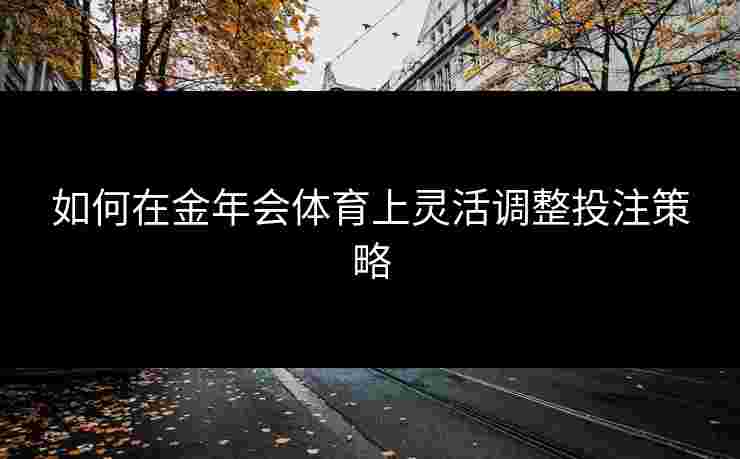 如何在金年会体育上灵活调整投注策略