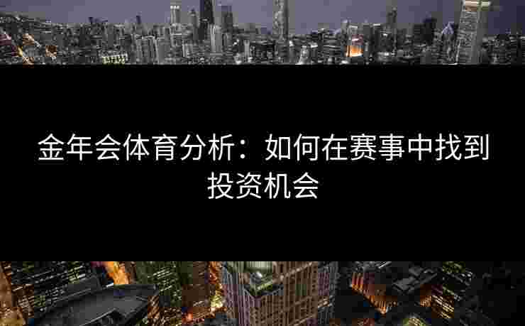 金年会体育分析：如何在赛事中找到投资机会