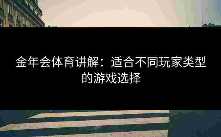 金年会体育讲解：适合不同玩家类型的游戏选择