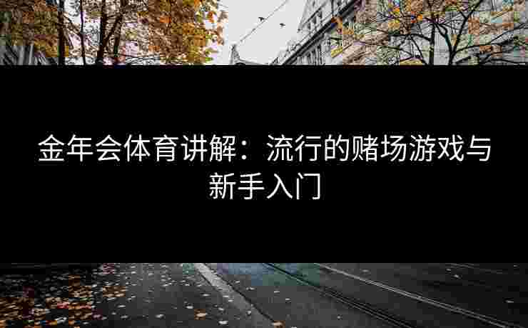 金年会体育讲解：流行的赌场游戏与新手入门