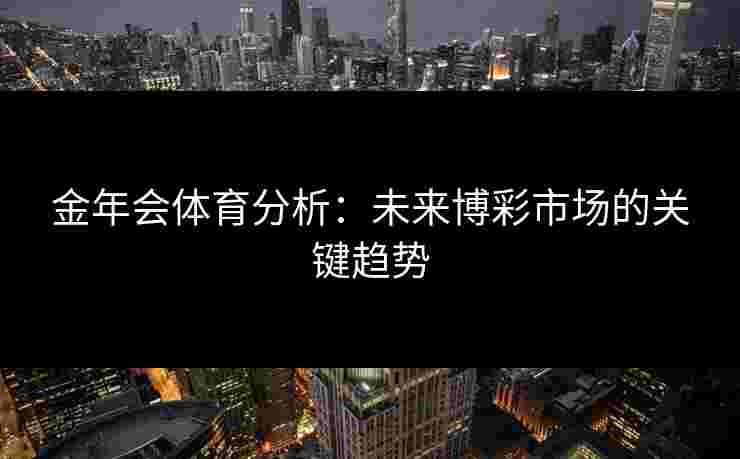 金年会体育分析：未来博彩市场的关键趋势
