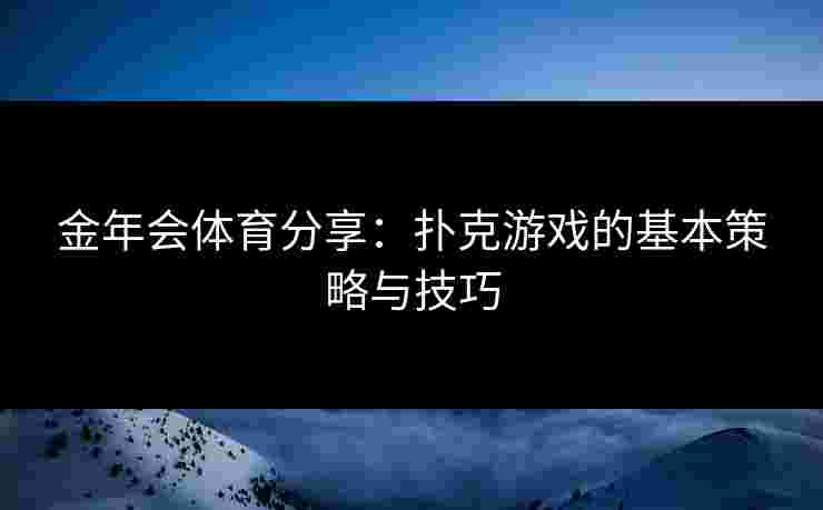 金年会体育分享：扑克游戏的基本策略与技巧
