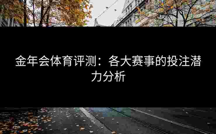 金年会体育评测：各大赛事的投注潜力分析