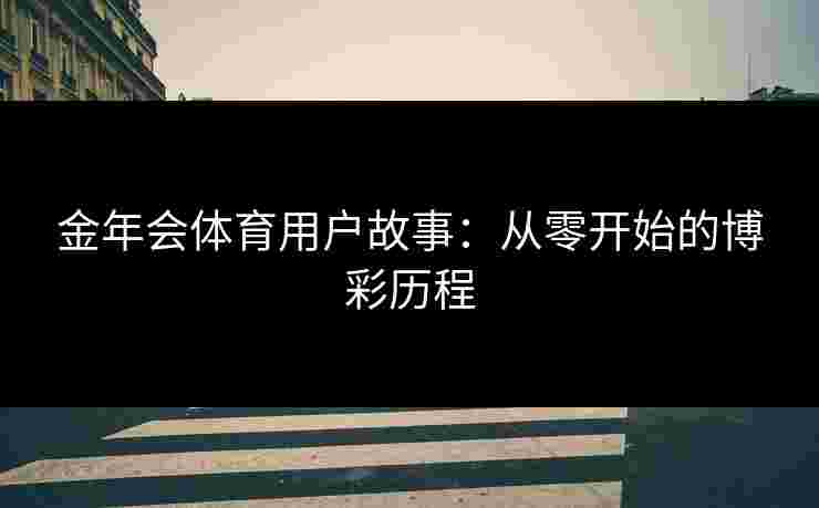 金年会体育用户故事：从零开始的博彩历程