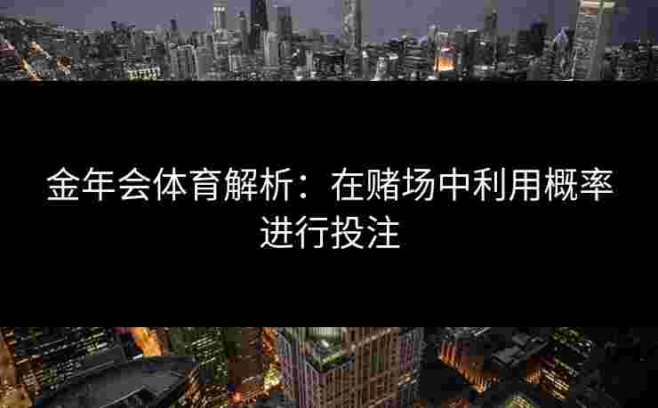 金年会体育解析：在赌场中利用概率进行投注