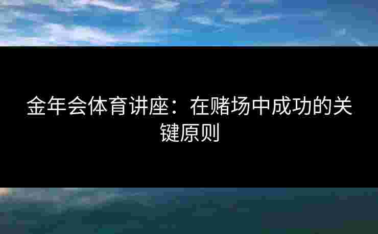 金年会体育讲座：在赌场中成功的关键原则