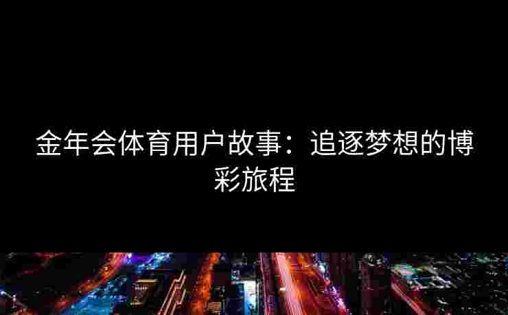 金年会体育用户故事：追逐梦想的博彩旅程