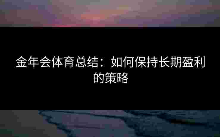 金年会体育总结：如何保持长期盈利的策略