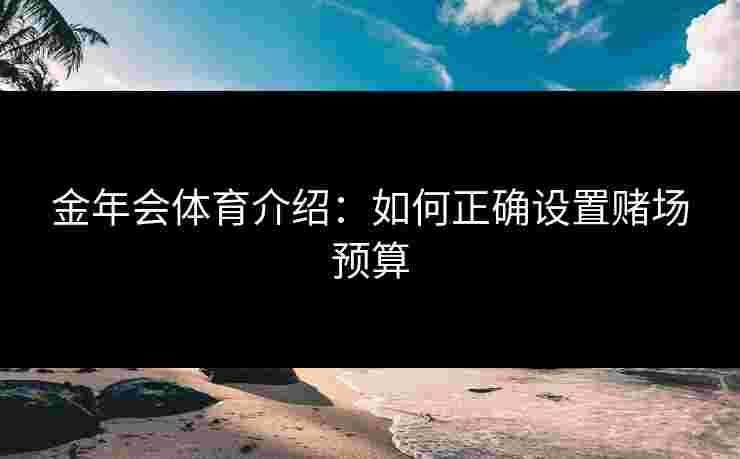 金年会体育介绍：如何正确设置赌场预算