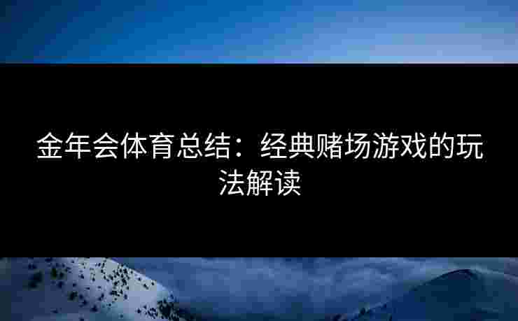 金年会体育总结：经典赌场游戏的玩法解读