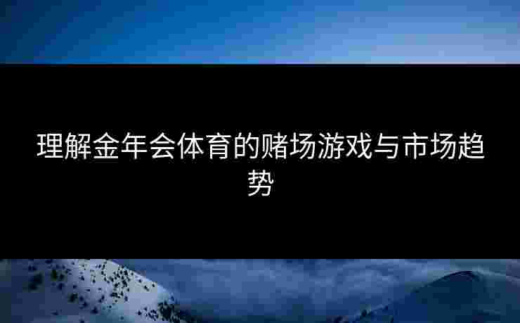 理解金年会体育的赌场游戏与市场趋势