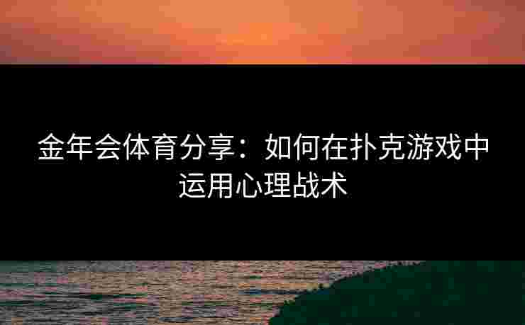金年会体育分享：如何在扑克游戏中运用心理战术