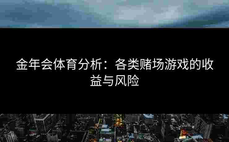 金年会体育分析：各类赌场游戏的收益与风险