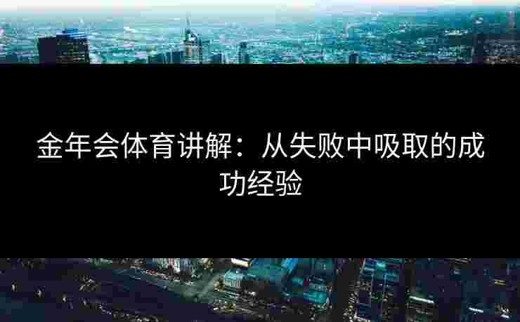 金年会体育讲解：从失败中吸取的成功经验