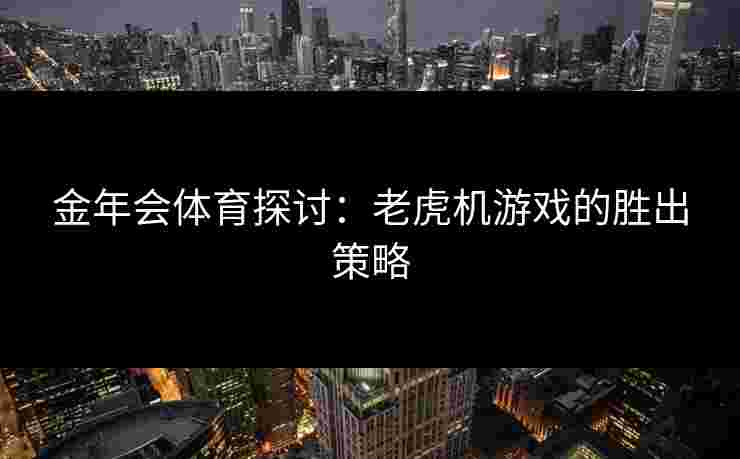 金年会体育探讨：老虎机游戏的胜出策略
