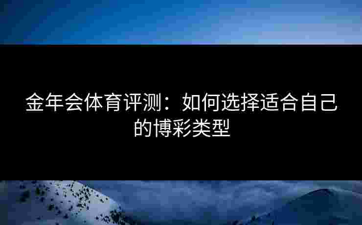 金年会体育评测：如何选择适合自己的博彩类型