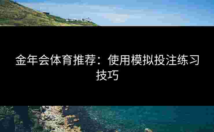 金年会体育推荐：使用模拟投注练习技巧
